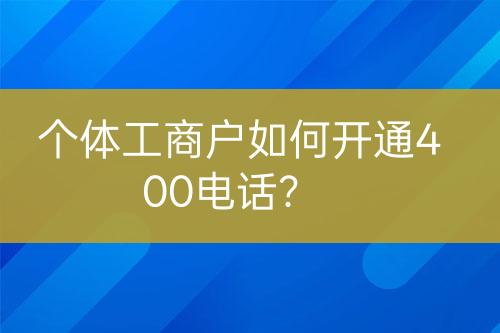 個體工商戶如何開通400電話？