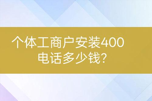 個體工商戶安裝400電話多少錢？