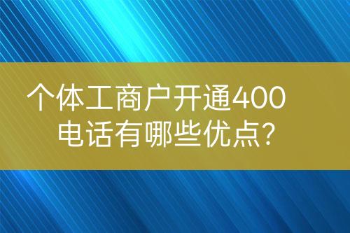 個體工商戶開通400電話有哪些優(yōu)點？