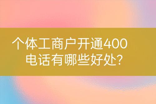 個(gè)體工商戶開通400電話有哪些好處？