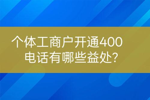個(gè)體工商戶(hù)開(kāi)通400電話(huà)有哪些益處？