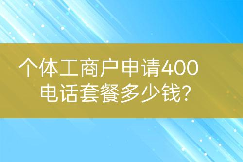 個體工商戶申請400電話套餐多少錢？