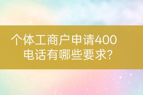 個體工商戶申請400電話有哪些要求？