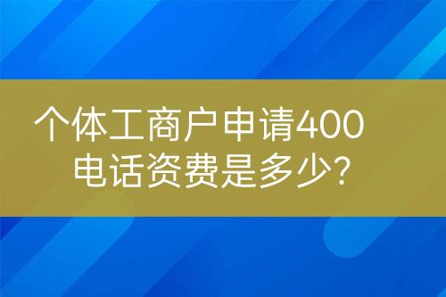 個體工商戶申請400電話資費是多少？