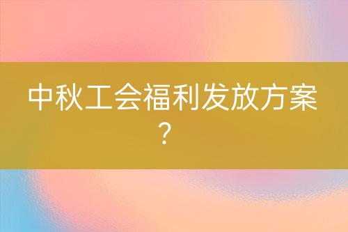 中秋工會福利發(fā)放方案？