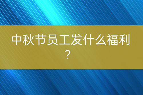 中秋節(jié)員工發(fā)什么福利？