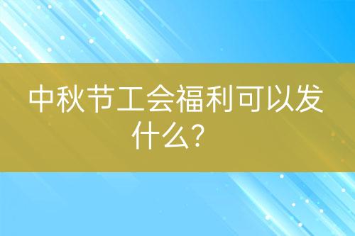 中秋節(jié)工會(huì)福利可以發(fā)什么？