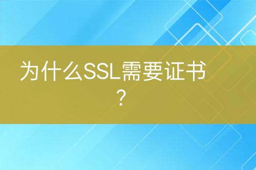 為什么SSL需要證書？