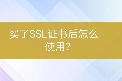 買(mǎi)了SSL證書(shū)后怎么使用？