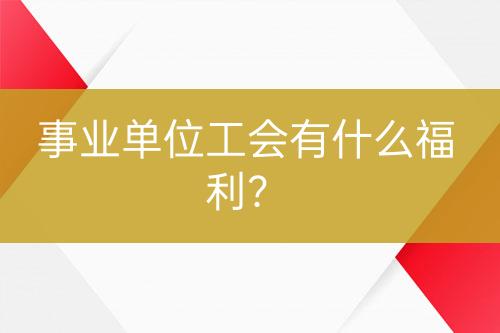 事業(yè)單位工會有什么福利？