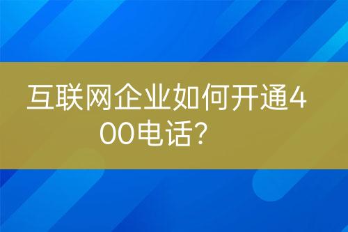 互聯(lián)網(wǎng)企業(yè)如何開通400電話？