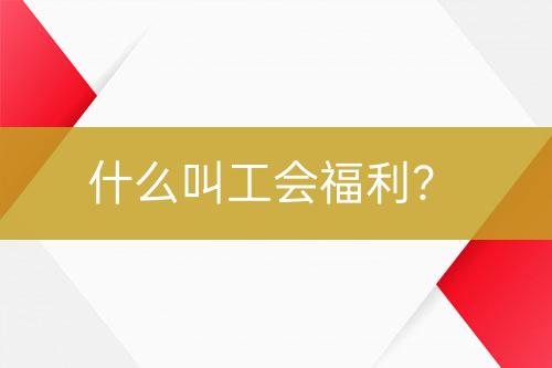 什么叫工會福利？