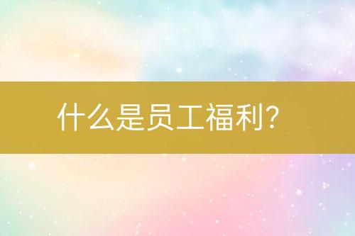 什么是員工福利？