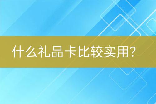 什么禮品卡比較實(shí)用？