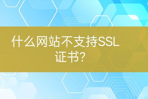 什么網(wǎng)站不支持SSL證書？