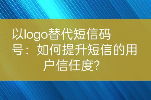 以logo替代短信碼號：如何提升短信的用戶信任度？