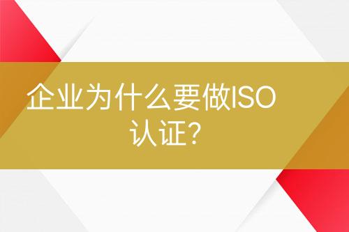 企業(yè)為什么要做ISO認(rèn)證？