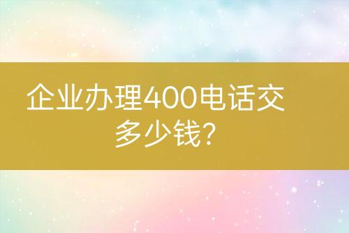 企業(yè)辦理400電話交多少錢？