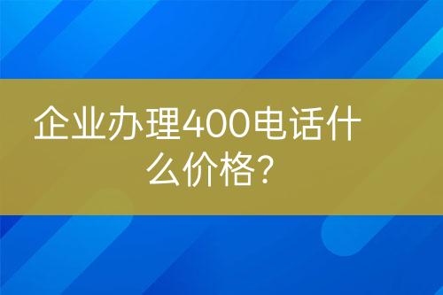 企業(yè)辦理400電話什么價格？