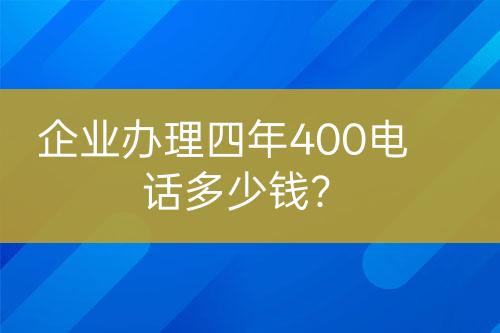企業(yè)辦理四年400電話多少錢？