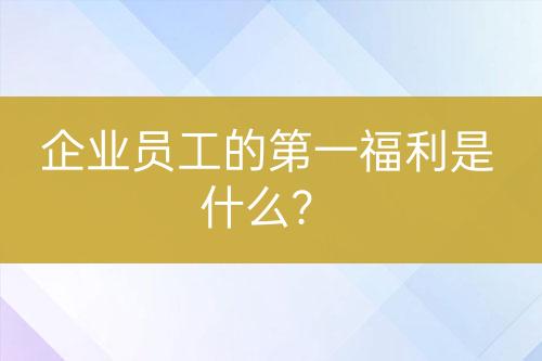 企業(yè)員工的第一福利是什么？