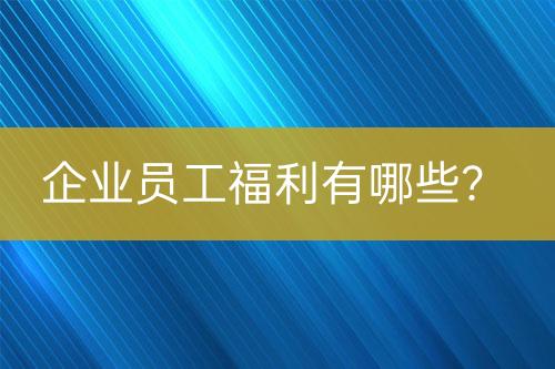 企業(yè)員工福利有哪些？