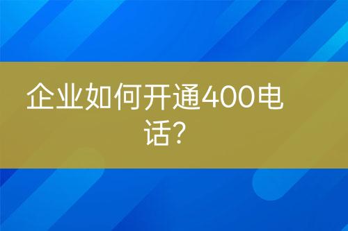 企業(yè)如何開通400電話？