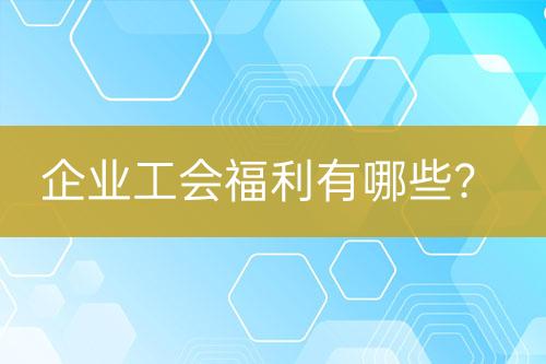 企業(yè)工會(huì)福利有哪些？