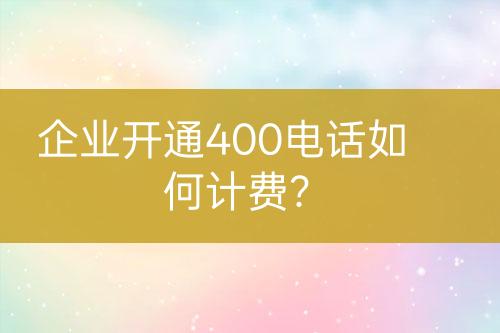 企業(yè)開(kāi)通400電話(huà)如何計(jì)費(fèi)？