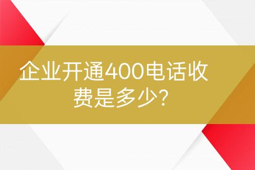 企業(yè)開(kāi)通400電話收費(fèi)是多少？