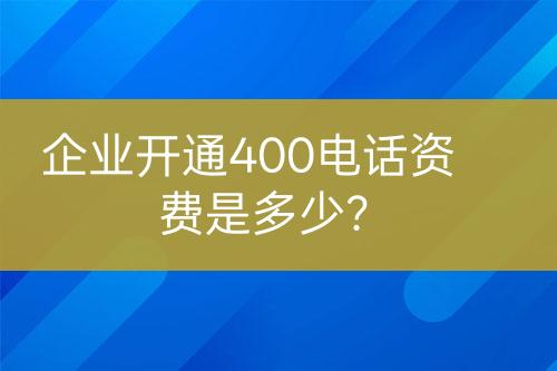 企業(yè)開通400電話資費是多少？
