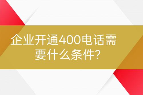 企業(yè)開通400電話需要什么條件？