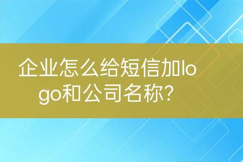 企業(yè)怎么給短信加logo和公司名稱？