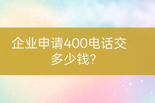 企業(yè)申請400電話交多少錢？
