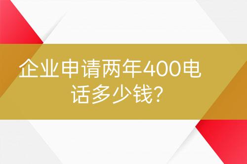 企業(yè)申請兩年400電話多少錢？