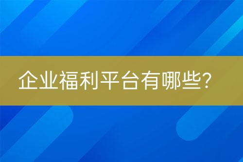 企業(yè)福利平臺有哪些？