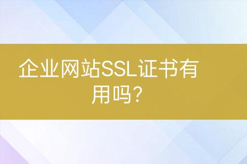 企業(yè)網(wǎng)站SSL證書有用嗎？