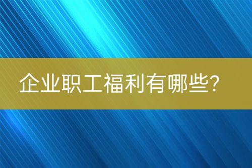 企業(yè)職工福利有哪些？