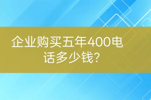企業(yè)購買五年400電話多少錢？