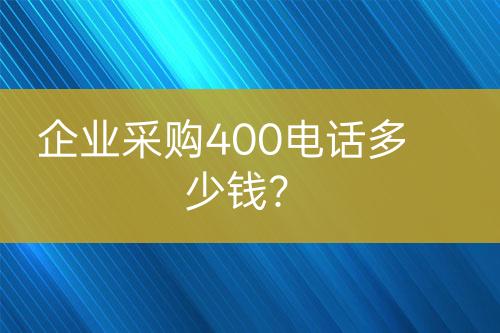 企業(yè)采購(gòu)400電話多少錢(qián)？
