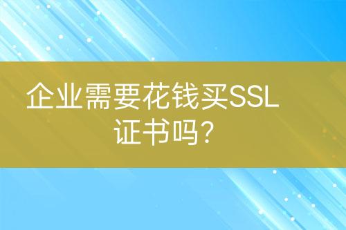 企業(yè)需要花錢買SSL證書嗎？