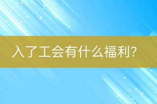 入了工會(huì)有什么福利？