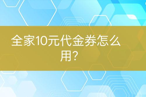 全家10元代金券怎么用？