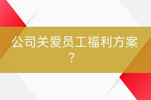 公司關(guān)愛員工福利方案？