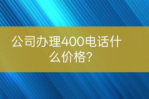 公司辦理400電話什么價(jià)格？