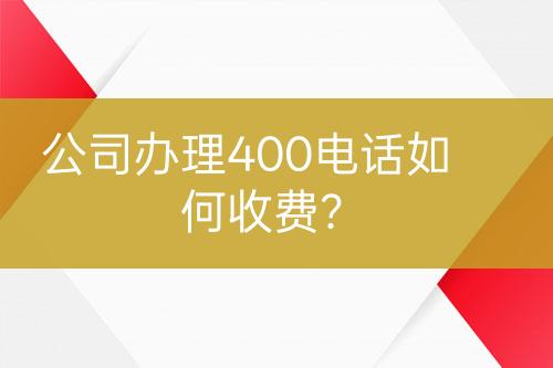 公司辦理400電話如何收費(fèi)？