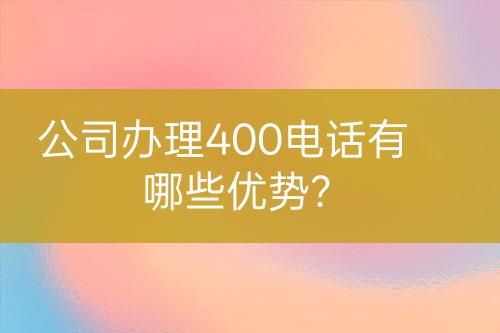 公司辦理400電話有哪些優(yōu)勢(shì)？