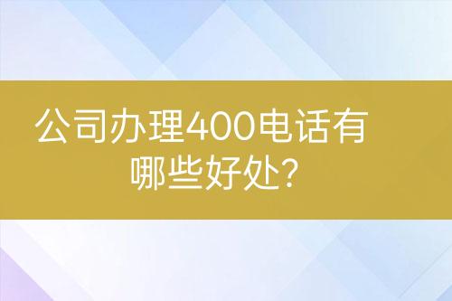公司辦理400電話有哪些好處？