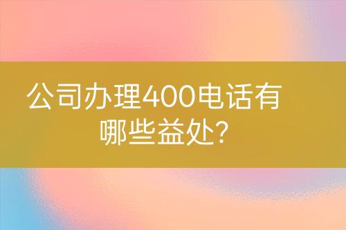 公司辦理400電話有哪些益處？