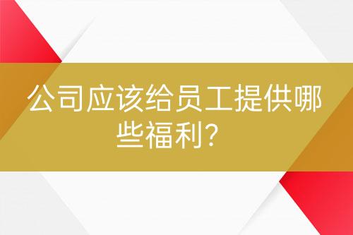 公司應(yīng)該給員工提供哪些福利？